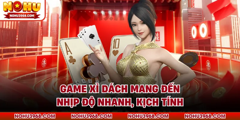 Game xì dách mang đến nhịp độ nhanh, kịch tính