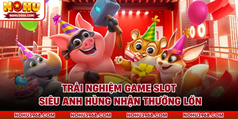 Trải nghiệm game slot siêu anh hùng nhận thưởng lớn